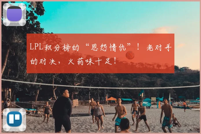 LPL积分榜的“恩怨情仇”！老对手的对决，火药味十足！