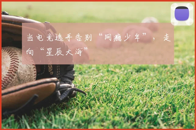 当电竞选手告别“网瘾少年”，走向“星辰大海”