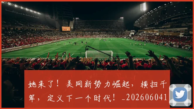 她来了！美网新势力崛起，横扫千军，定义下一个时代！_20260604144631