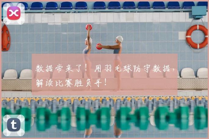 数据帝来了！用羽毛球防守数据，解读比赛胜负手！