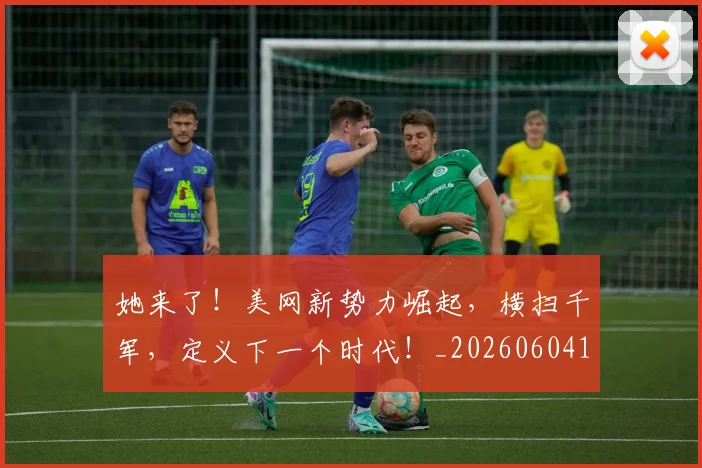 她来了！美网新势力崛起，横扫千军，定义下一个时代！_20260604144631