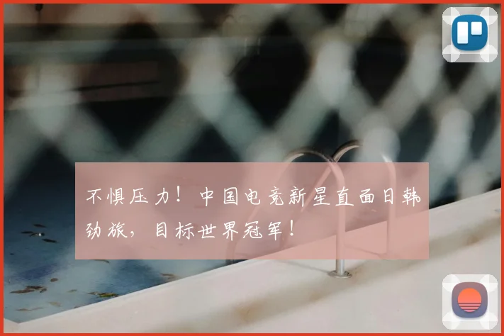 不惧压力！中国电竞新星直面日韩劲旅，目标世界冠军！