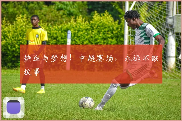 热血与梦想！中超赛场，永远不缺故事