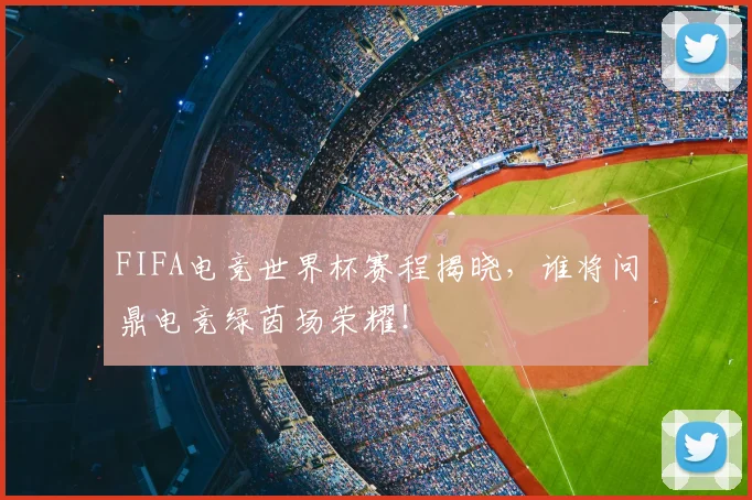 FIFA电竞世界杯赛程揭晓，谁将问鼎电竞绿茵场荣耀！