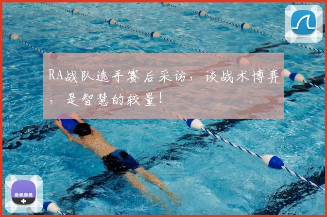 RA战队选手赛后采访，谈战术博弈，是智慧的较量！