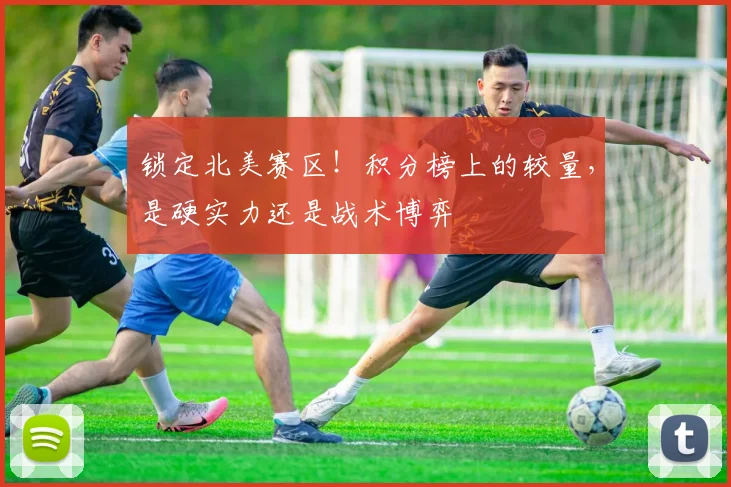 锁定北美赛区！积分榜上的较量，是硬实力还是战术博弈