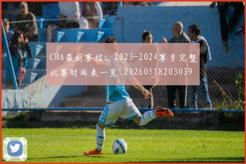CBA最新赛程：2023-2024赛季完整比赛时间表一览_20260518203039