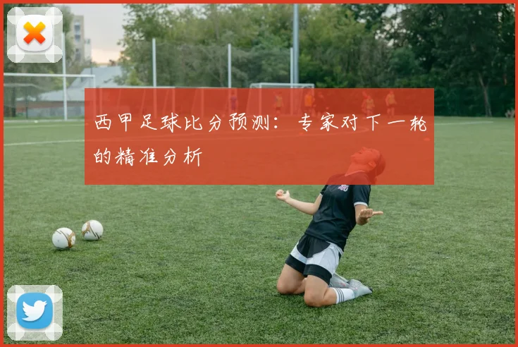 西甲足球比分预测：专家对下一轮的精准分析