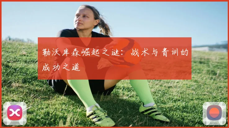 勒沃库森崛起之谜：战术与青训的成功之道