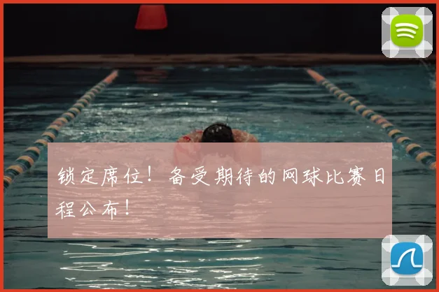 锁定席位！备受期待的网球比赛日程公布！