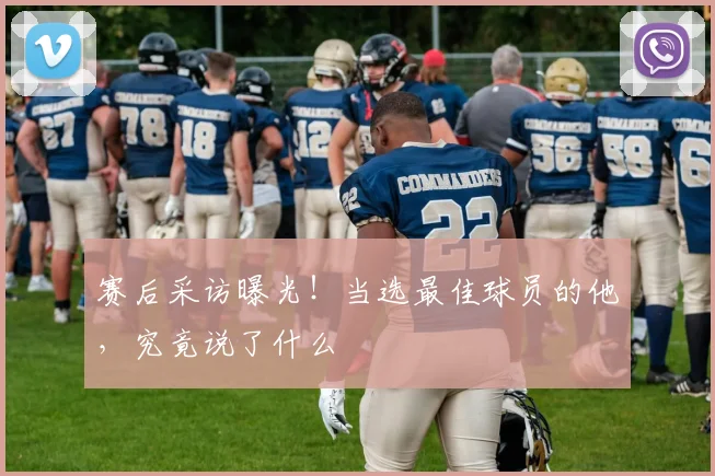 赛后采访曝光！当选最佳球员的他，究竟说了什么