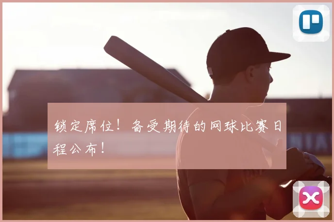 锁定席位！备受期待的网球比赛日程公布！