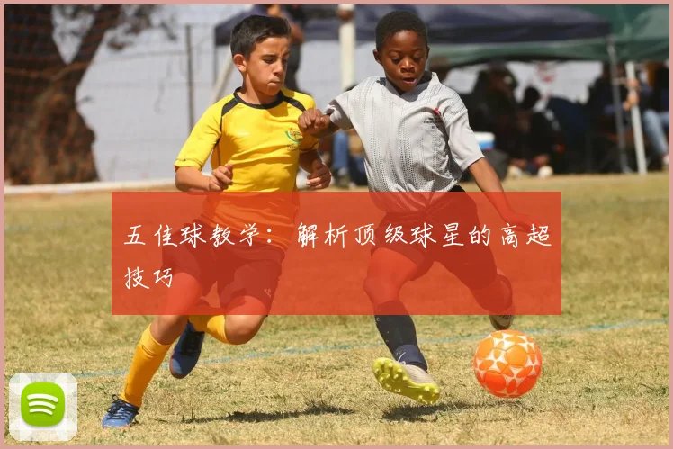 五佳球教学：解析顶级球星的高超技巧