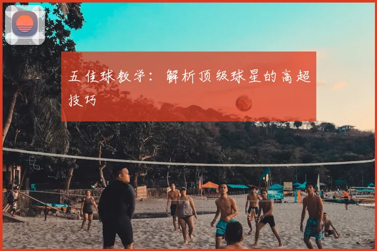 五佳球教学：解析顶级球星的高超技巧