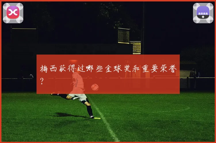 梅西获得过哪些金球奖和重要荣誉？