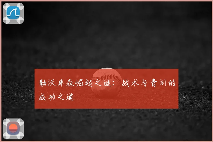 勒沃库森崛起之谜：战术与青训的成功之道
