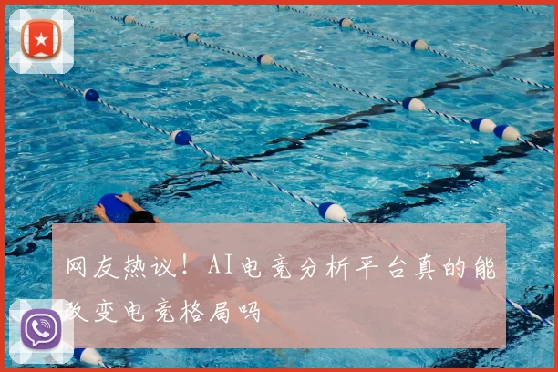 网友热议！AI电竞分析平台真的能改变电竞格局吗