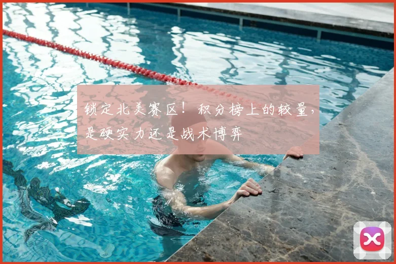 锁定北美赛区！积分榜上的较量，是硬实力还是战术博弈
