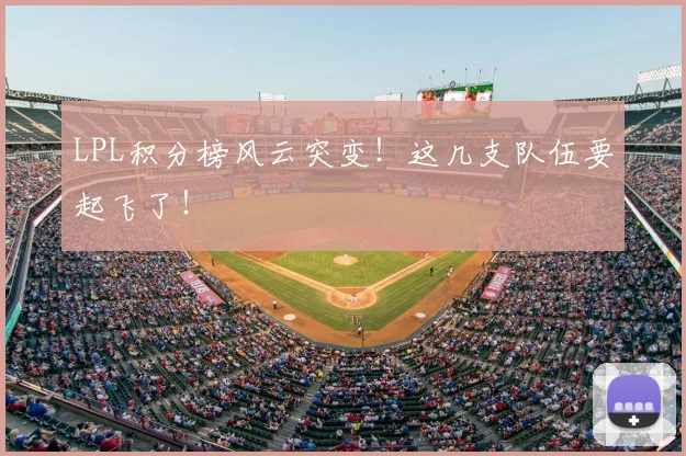 LPL积分榜风云突变！这几支队伍要起飞了！