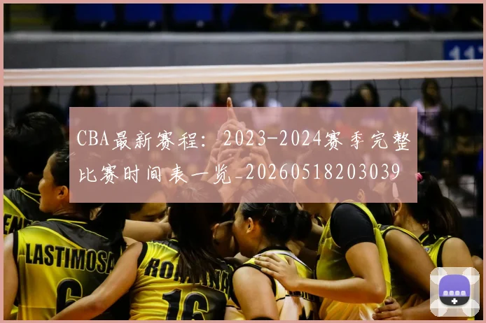 CBA最新赛程：2023-2024赛季完整比赛时间表一览_20260518203039